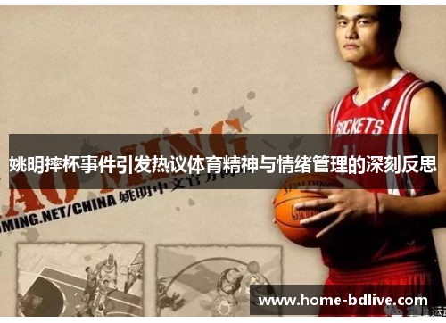 姚明摔杯事件引发热议体育精神与情绪管理的深刻反思