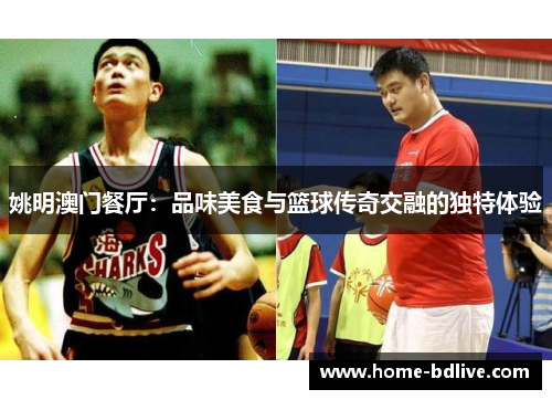 姚明澳门餐厅：品味美食与篮球传奇交融的独特体验