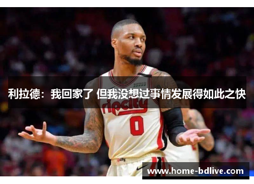 利拉德：我回家了 但我没想过事情发展得如此之快