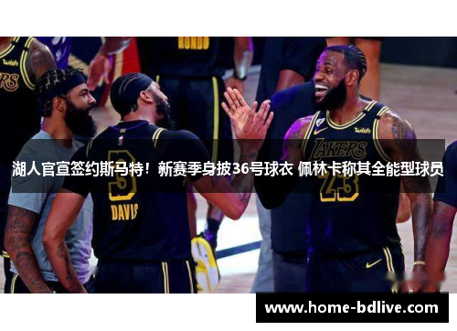 湖人官宣签约斯马特！新赛季身披36号球衣 佩林卡称其全能型球员