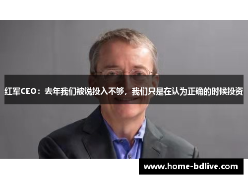 红军CEO：去年我们被说投入不够，我们只是在认为正确的时候投资