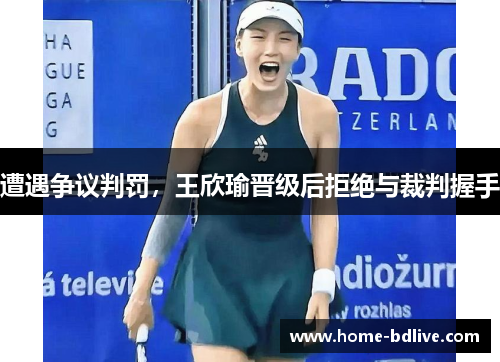 遭遇争议判罚，王欣瑜晋级后拒绝与裁判握手